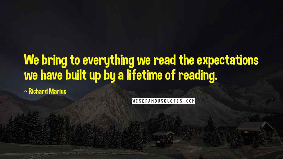 Richard Marius Quotes: We bring to everything we read the expectations we have built up by a lifetime of reading.