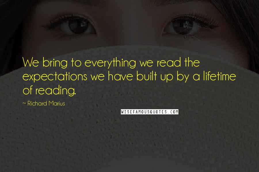 Richard Marius Quotes: We bring to everything we read the expectations we have built up by a lifetime of reading.