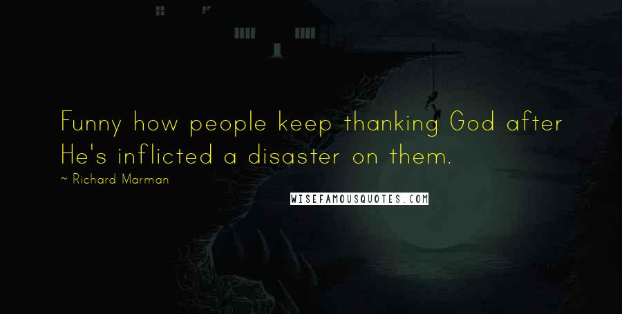 Richard Marman Quotes: Funny how people keep thanking God after He's inflicted a disaster on them.