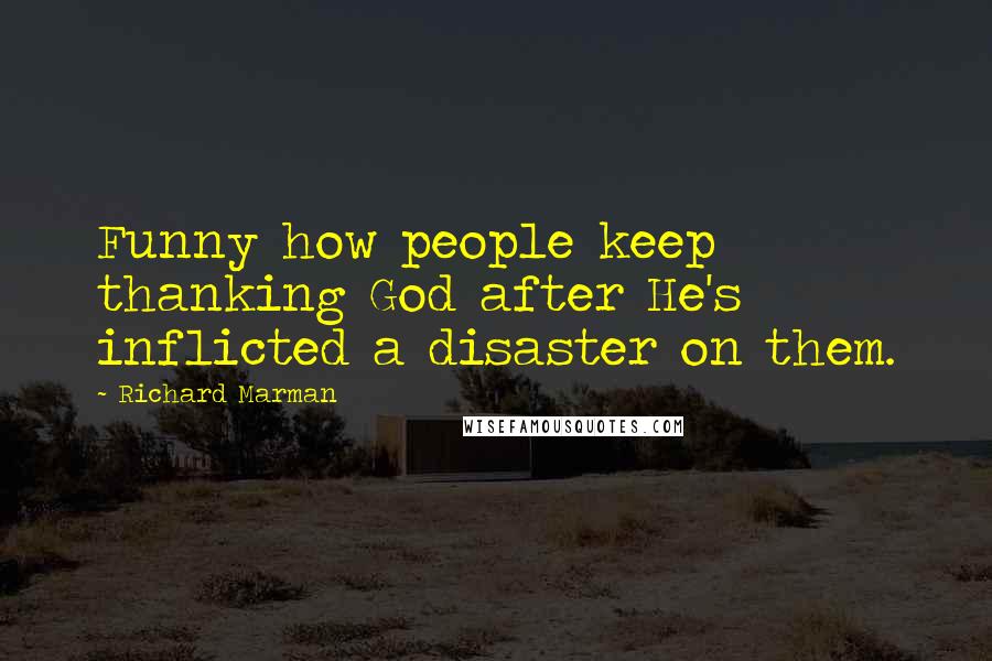 Richard Marman Quotes: Funny how people keep thanking God after He's inflicted a disaster on them.