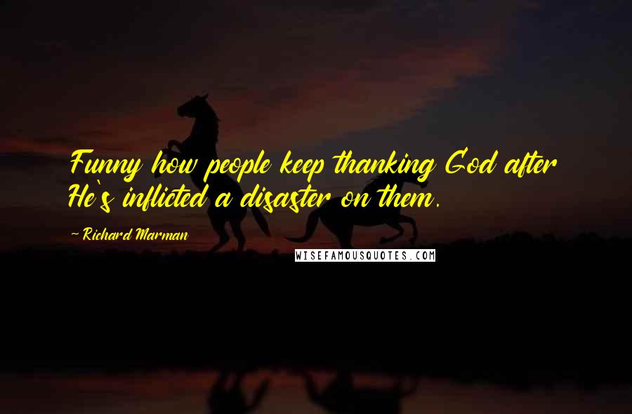 Richard Marman Quotes: Funny how people keep thanking God after He's inflicted a disaster on them.