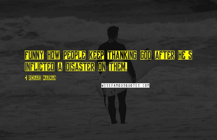 Richard Marman Quotes: Funny how people keep thanking God after He's inflicted a disaster on them.