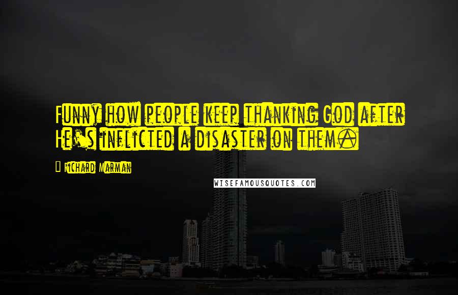 Richard Marman Quotes: Funny how people keep thanking God after He's inflicted a disaster on them.