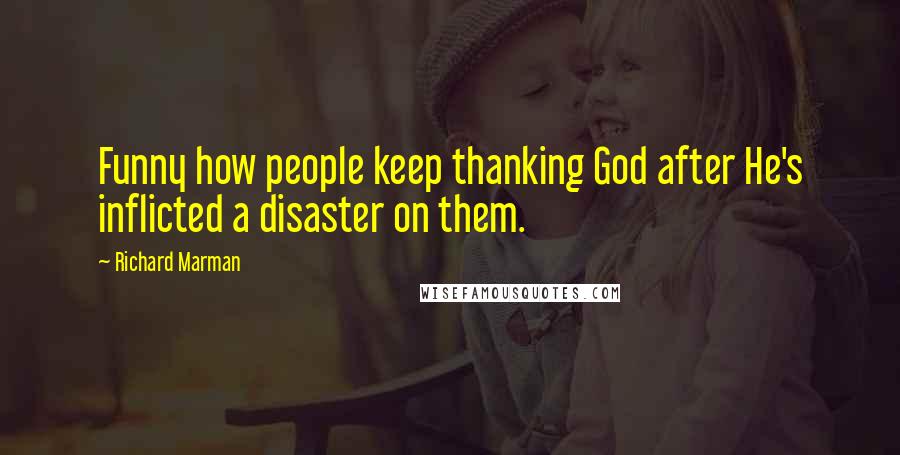 Richard Marman Quotes: Funny how people keep thanking God after He's inflicted a disaster on them.