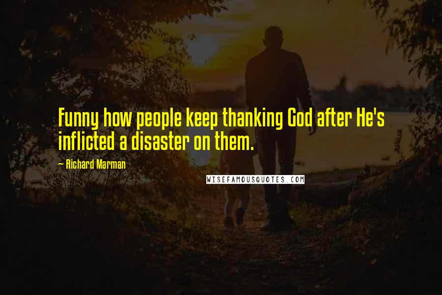 Richard Marman Quotes: Funny how people keep thanking God after He's inflicted a disaster on them.