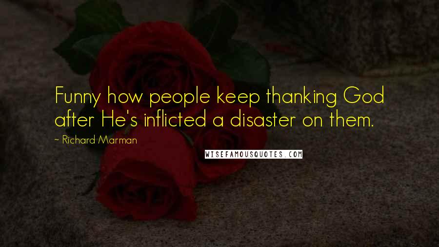 Richard Marman Quotes: Funny how people keep thanking God after He's inflicted a disaster on them.