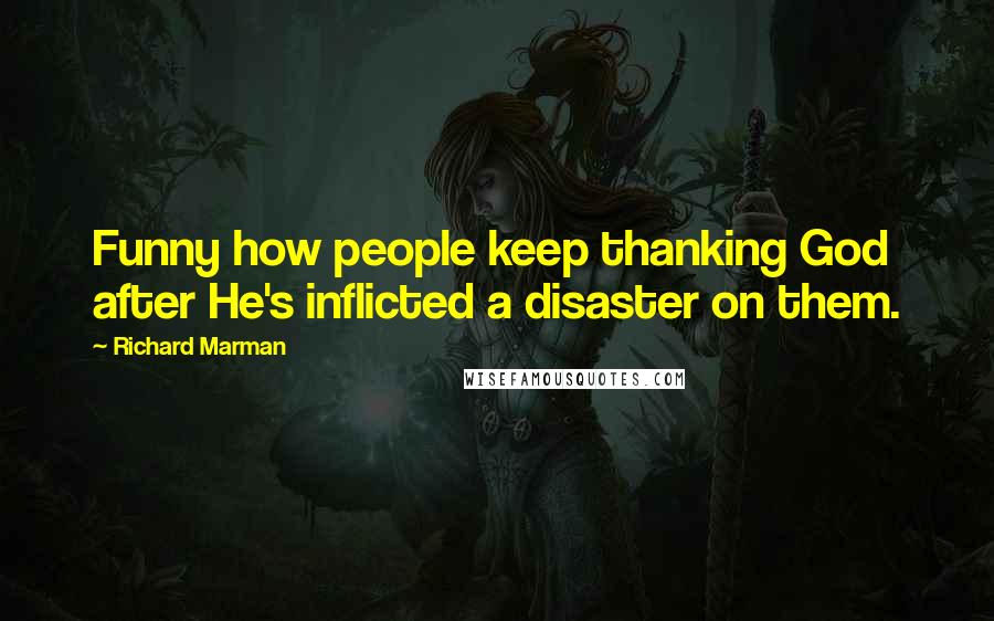 Richard Marman Quotes: Funny how people keep thanking God after He's inflicted a disaster on them.