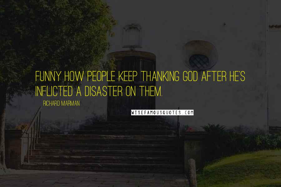 Richard Marman Quotes: Funny how people keep thanking God after He's inflicted a disaster on them.