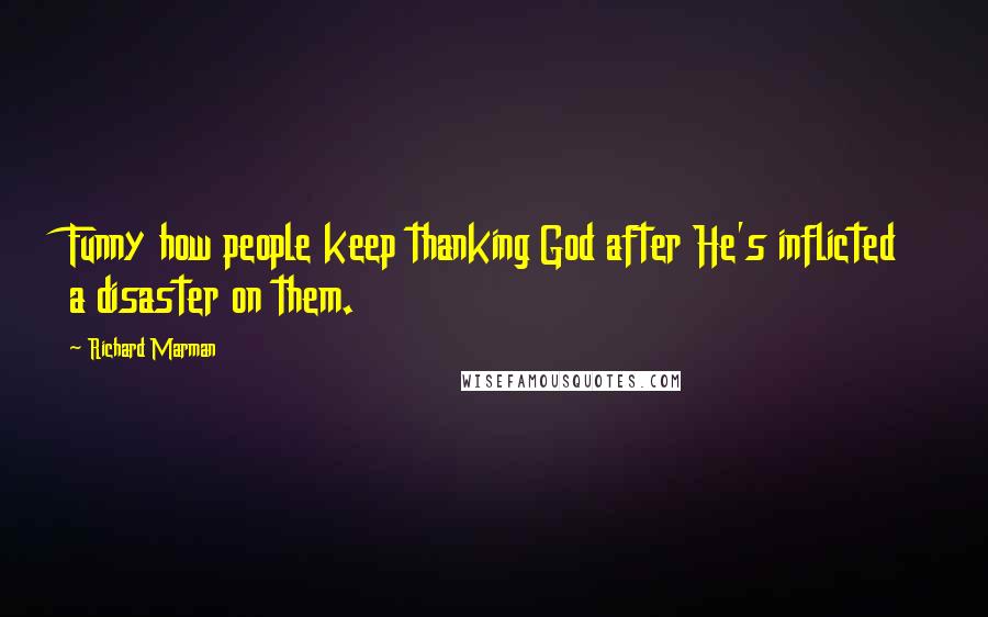 Richard Marman Quotes: Funny how people keep thanking God after He's inflicted a disaster on them.