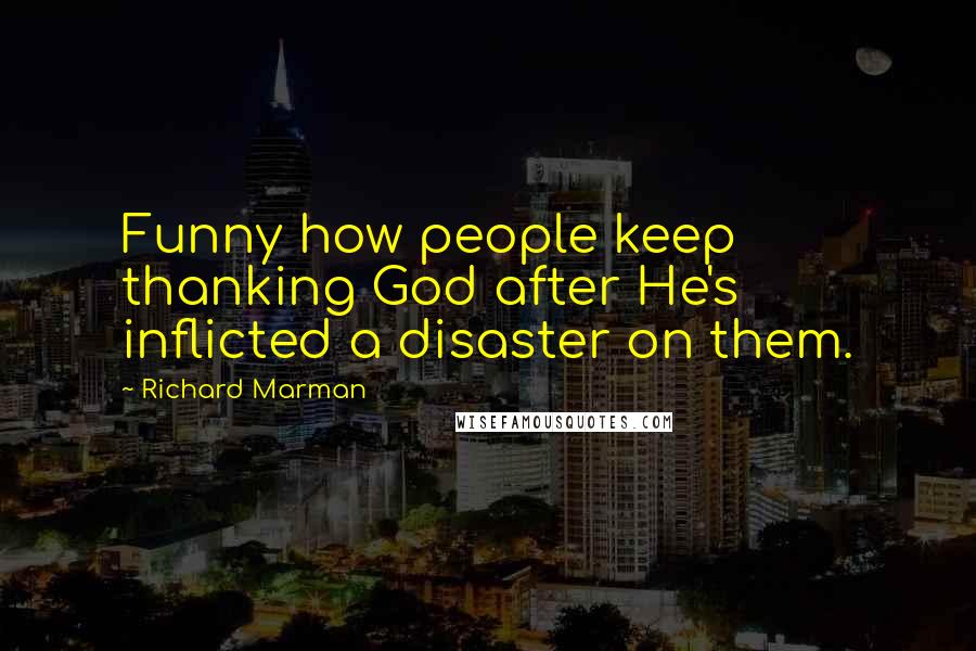 Richard Marman Quotes: Funny how people keep thanking God after He's inflicted a disaster on them.