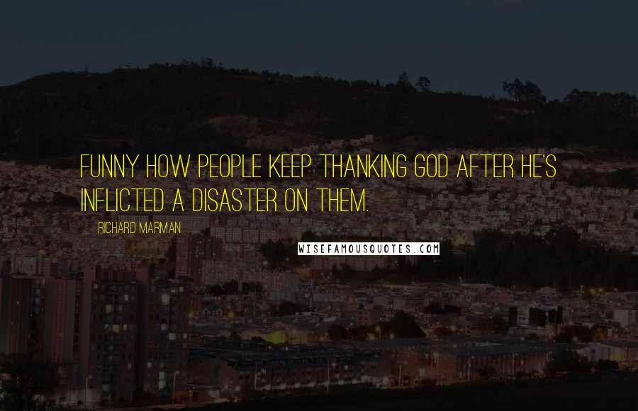 Richard Marman Quotes: Funny how people keep thanking God after He's inflicted a disaster on them.