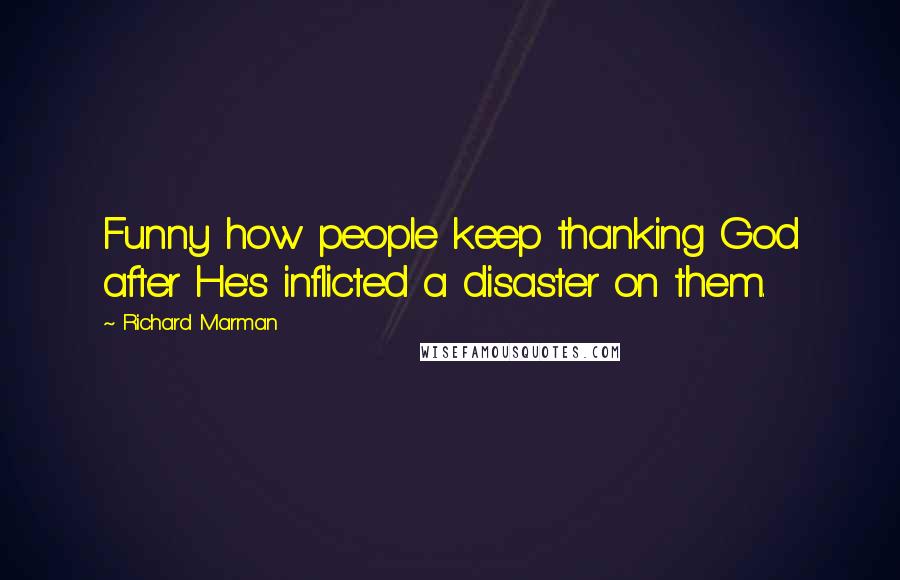 Richard Marman Quotes: Funny how people keep thanking God after He's inflicted a disaster on them.