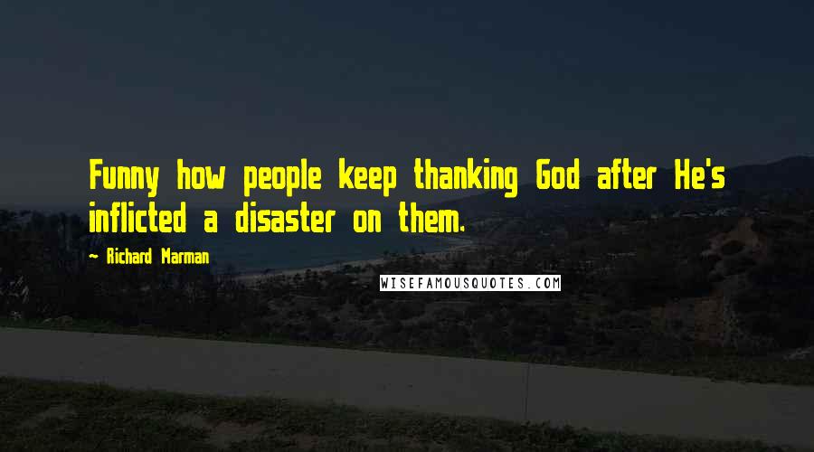 Richard Marman Quotes: Funny how people keep thanking God after He's inflicted a disaster on them.