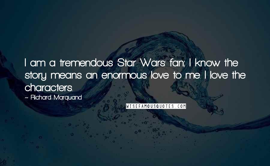 Richard Marquand Quotes: I am a tremendous 'Star Wars' fan; I know the story means an enormous love to me. I love the characters.