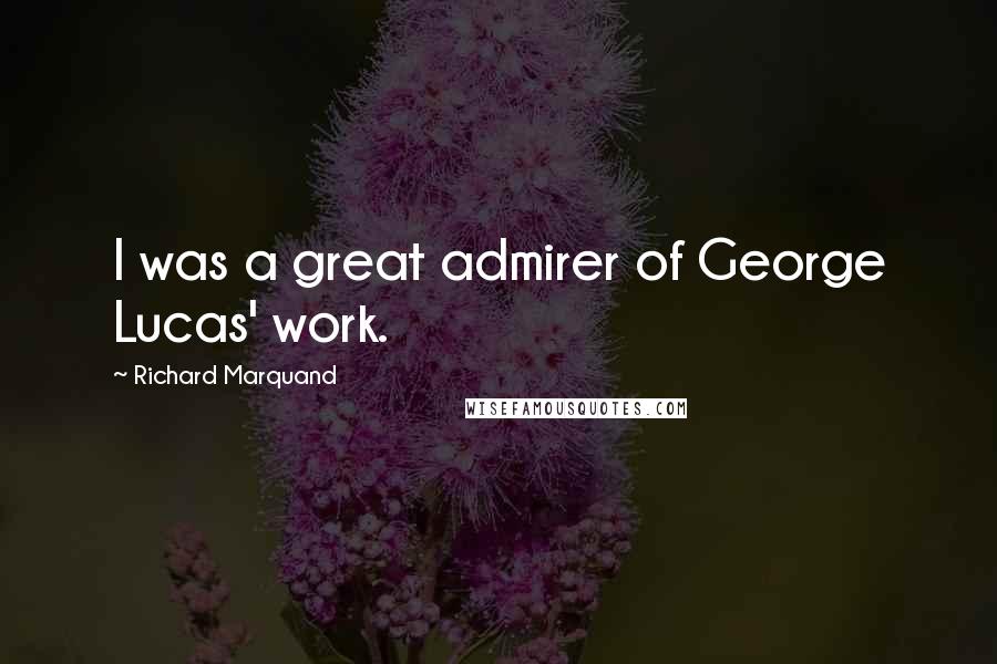 Richard Marquand Quotes: I was a great admirer of George Lucas' work.