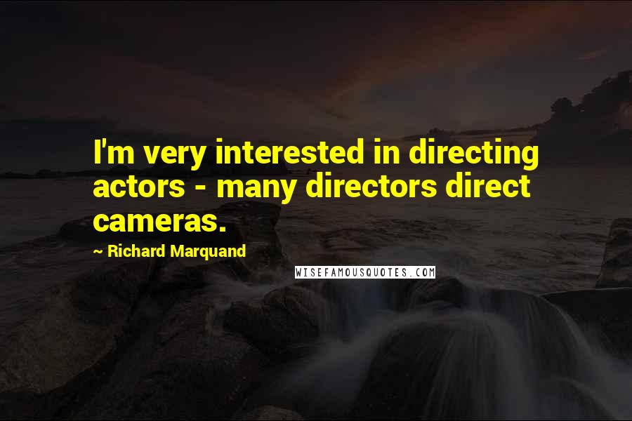 Richard Marquand Quotes: I'm very interested in directing actors - many directors direct cameras.