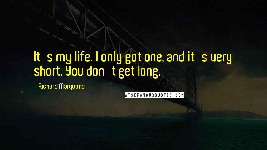 Richard Marquand Quotes: It's my life. I only got one, and it's very short. You don't get long.