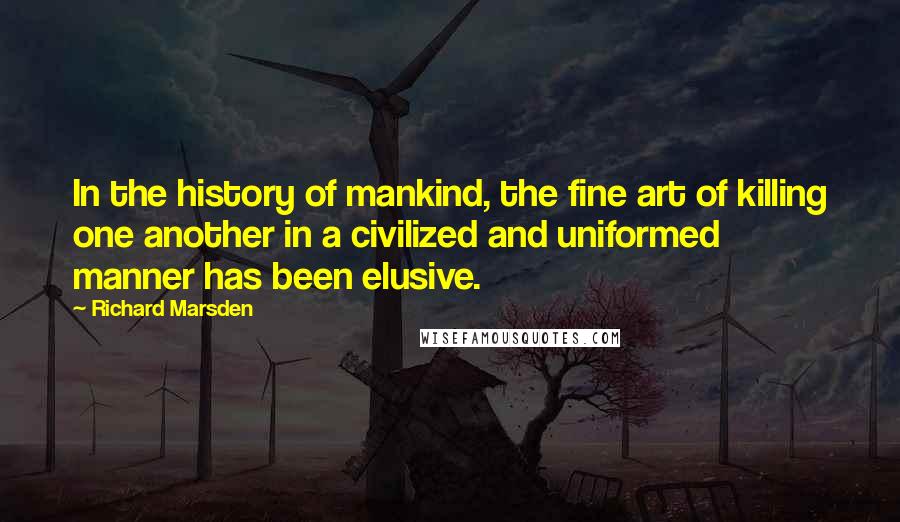 Richard Marsden Quotes: In the history of mankind, the fine art of killing one another in a civilized and uniformed manner has been elusive.