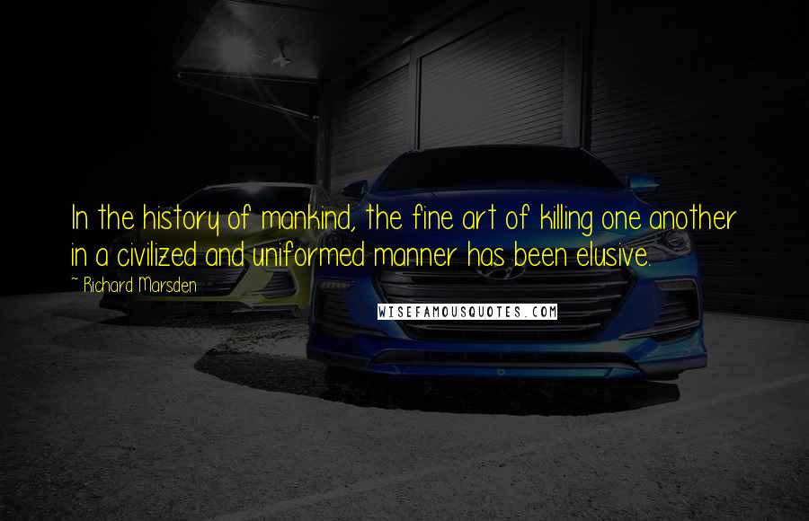 Richard Marsden Quotes: In the history of mankind, the fine art of killing one another in a civilized and uniformed manner has been elusive.