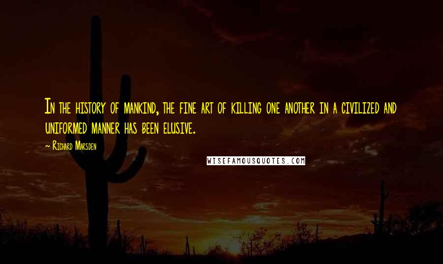 Richard Marsden Quotes: In the history of mankind, the fine art of killing one another in a civilized and uniformed manner has been elusive.