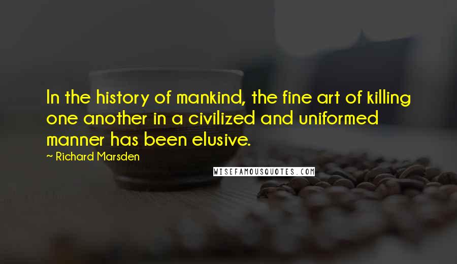 Richard Marsden Quotes: In the history of mankind, the fine art of killing one another in a civilized and uniformed manner has been elusive.