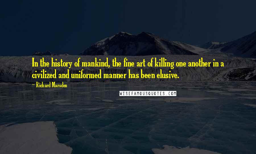 Richard Marsden Quotes: In the history of mankind, the fine art of killing one another in a civilized and uniformed manner has been elusive.