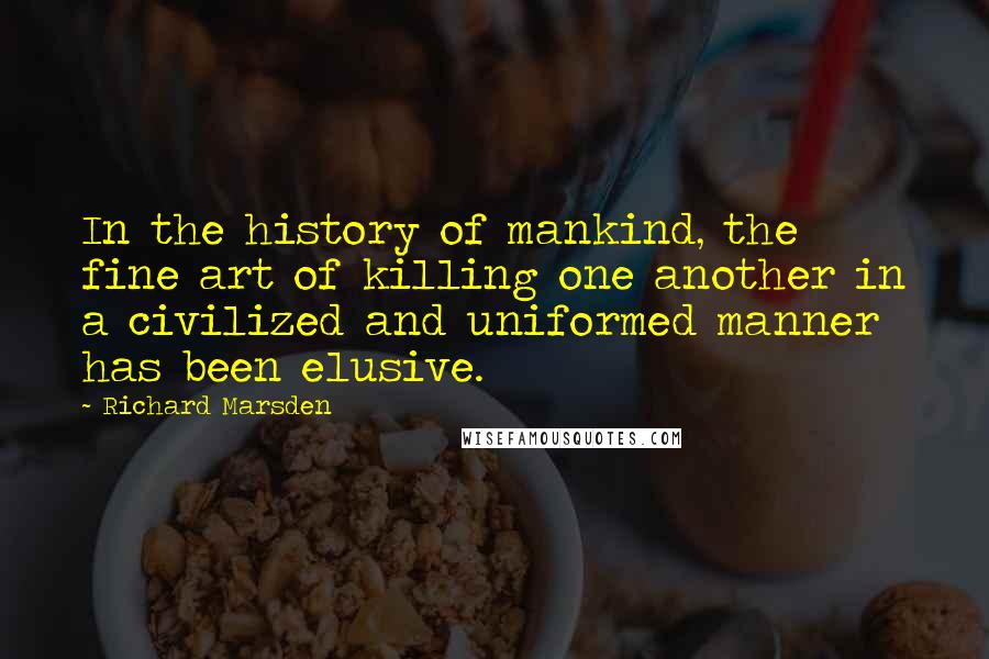 Richard Marsden Quotes: In the history of mankind, the fine art of killing one another in a civilized and uniformed manner has been elusive.