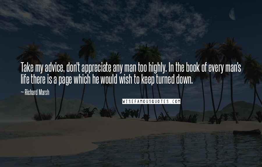 Richard Marsh Quotes: Take my advice, don't appreciate any man too highly. In the book of every man's life there is a page which he would wish to keep turned down.