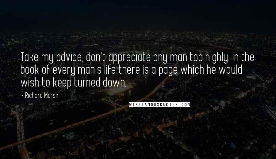 Richard Marsh Quotes: Take my advice, don't appreciate any man too highly. In the book of every man's life there is a page which he would wish to keep turned down.