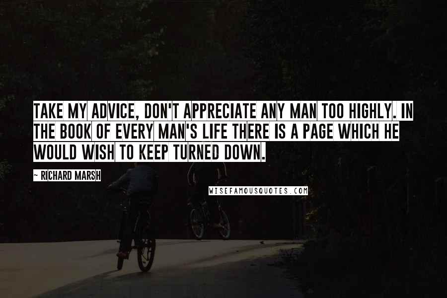 Richard Marsh Quotes: Take my advice, don't appreciate any man too highly. In the book of every man's life there is a page which he would wish to keep turned down.