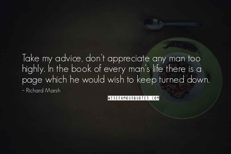 Richard Marsh Quotes: Take my advice, don't appreciate any man too highly. In the book of every man's life there is a page which he would wish to keep turned down.