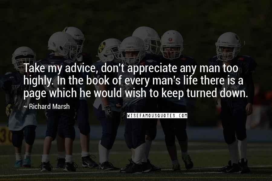 Richard Marsh Quotes: Take my advice, don't appreciate any man too highly. In the book of every man's life there is a page which he would wish to keep turned down.