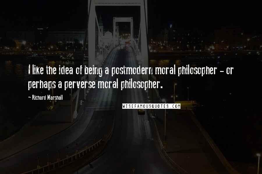 Richard Marshall Quotes: I like the idea of being a postmodern moral philosopher - or perhaps a perverse moral philosopher.