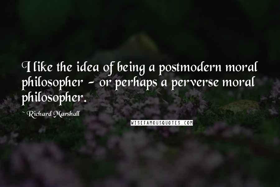 Richard Marshall Quotes: I like the idea of being a postmodern moral philosopher - or perhaps a perverse moral philosopher.