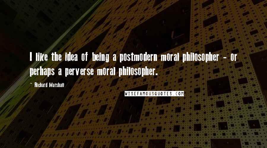 Richard Marshall Quotes: I like the idea of being a postmodern moral philosopher - or perhaps a perverse moral philosopher.