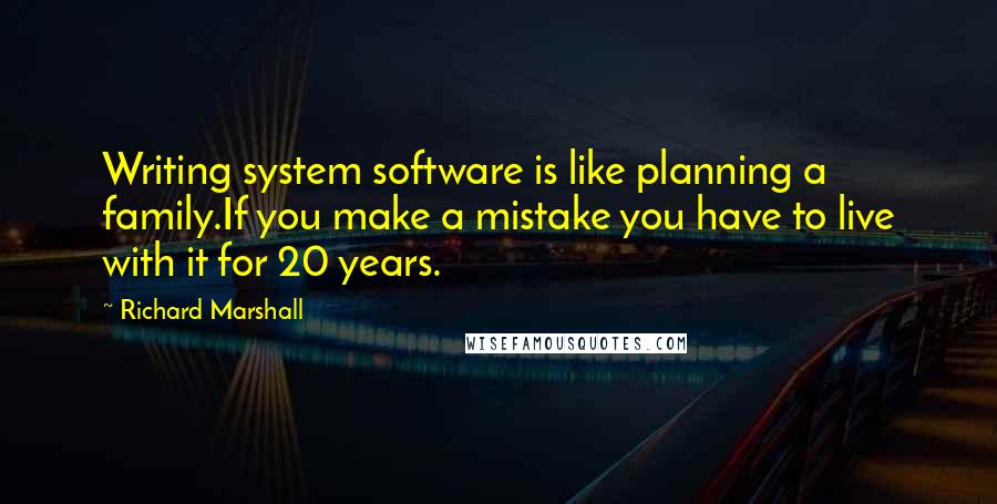 Richard Marshall Quotes: Writing system software is like planning a family.If you make a mistake you have to live with it for 20 years.