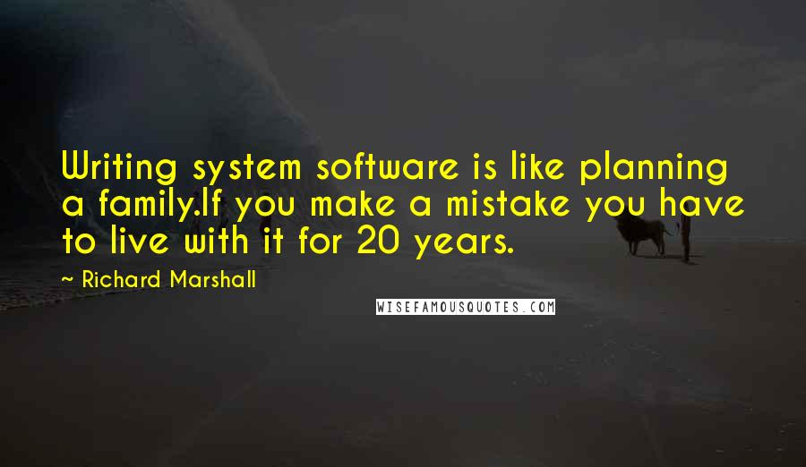 Richard Marshall Quotes: Writing system software is like planning a family.If you make a mistake you have to live with it for 20 years.