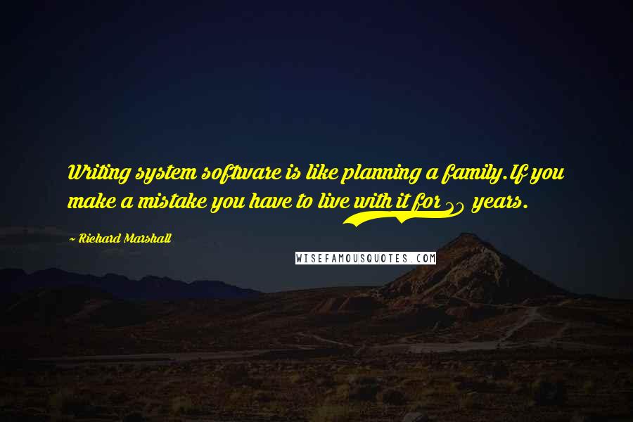 Richard Marshall Quotes: Writing system software is like planning a family.If you make a mistake you have to live with it for 20 years.