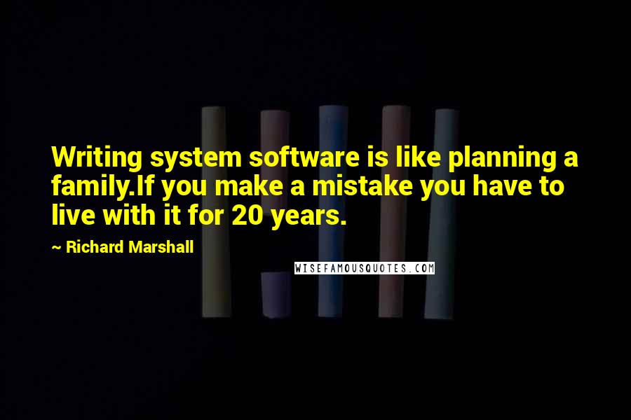 Richard Marshall Quotes: Writing system software is like planning a family.If you make a mistake you have to live with it for 20 years.