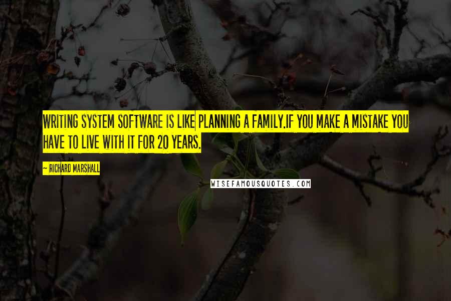 Richard Marshall Quotes: Writing system software is like planning a family.If you make a mistake you have to live with it for 20 years.