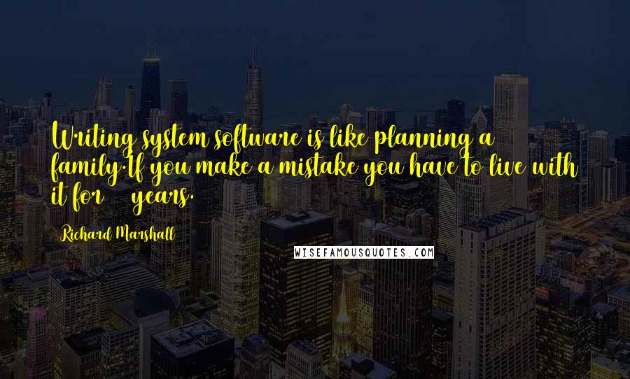 Richard Marshall Quotes: Writing system software is like planning a family.If you make a mistake you have to live with it for 20 years.