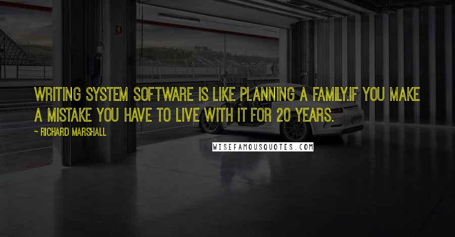 Richard Marshall Quotes: Writing system software is like planning a family.If you make a mistake you have to live with it for 20 years.