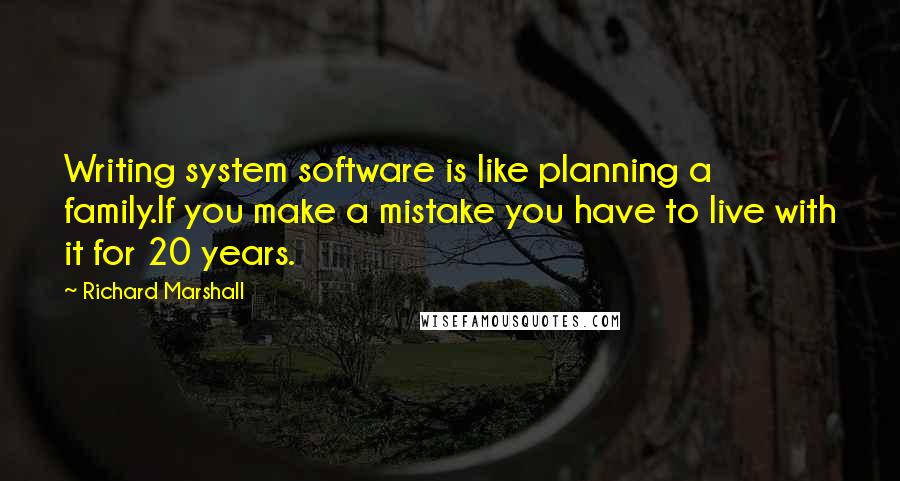 Richard Marshall Quotes: Writing system software is like planning a family.If you make a mistake you have to live with it for 20 years.