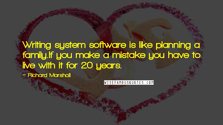 Richard Marshall Quotes: Writing system software is like planning a family.If you make a mistake you have to live with it for 20 years.