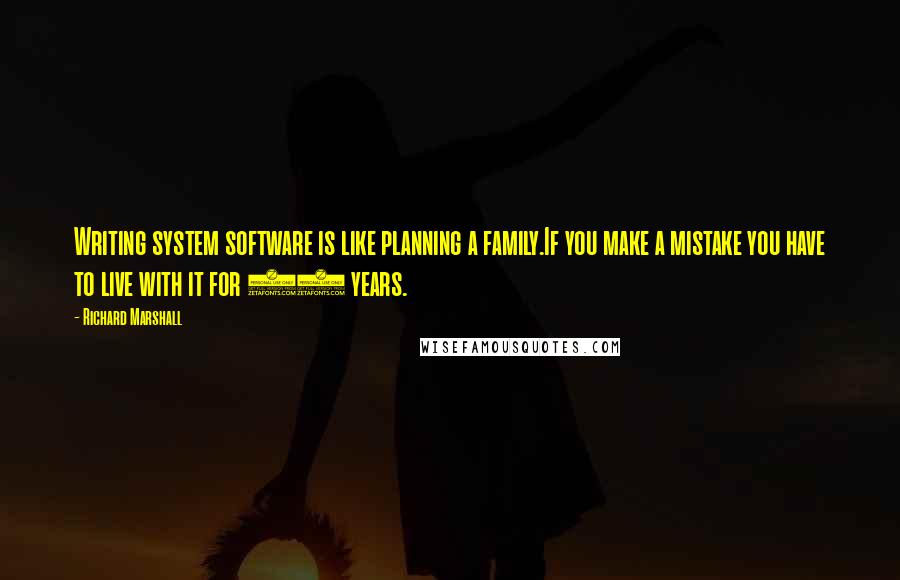 Richard Marshall Quotes: Writing system software is like planning a family.If you make a mistake you have to live with it for 20 years.