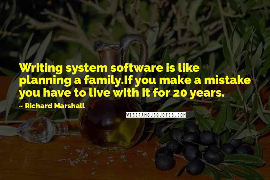 Richard Marshall Quotes: Writing system software is like planning a family.If you make a mistake you have to live with it for 20 years.