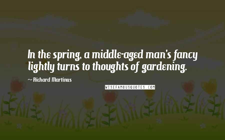 Richard Martinus Quotes: In the spring, a middle-aged man's fancy lightly turns to thoughts of gardening.