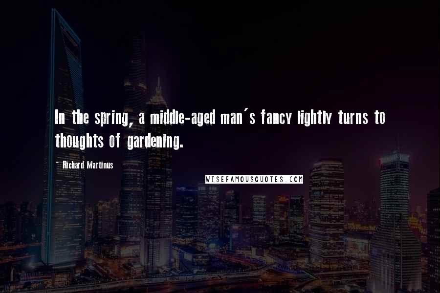 Richard Martinus Quotes: In the spring, a middle-aged man's fancy lightly turns to thoughts of gardening.