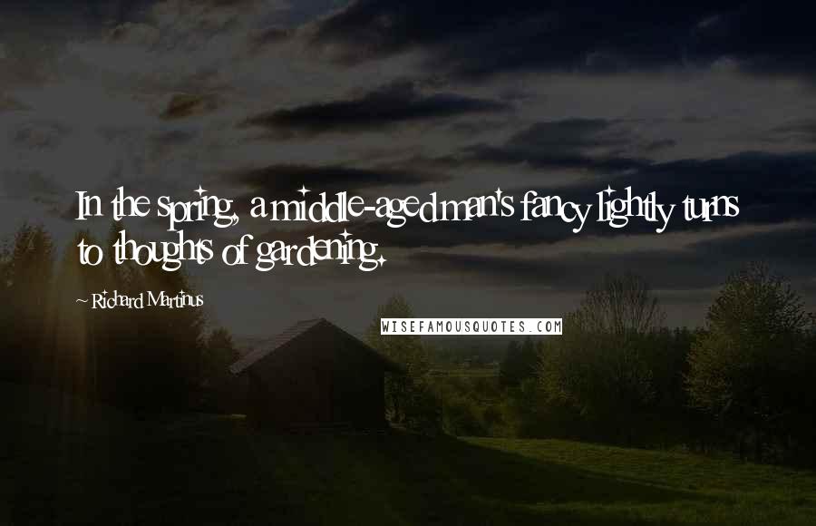 Richard Martinus Quotes: In the spring, a middle-aged man's fancy lightly turns to thoughts of gardening.