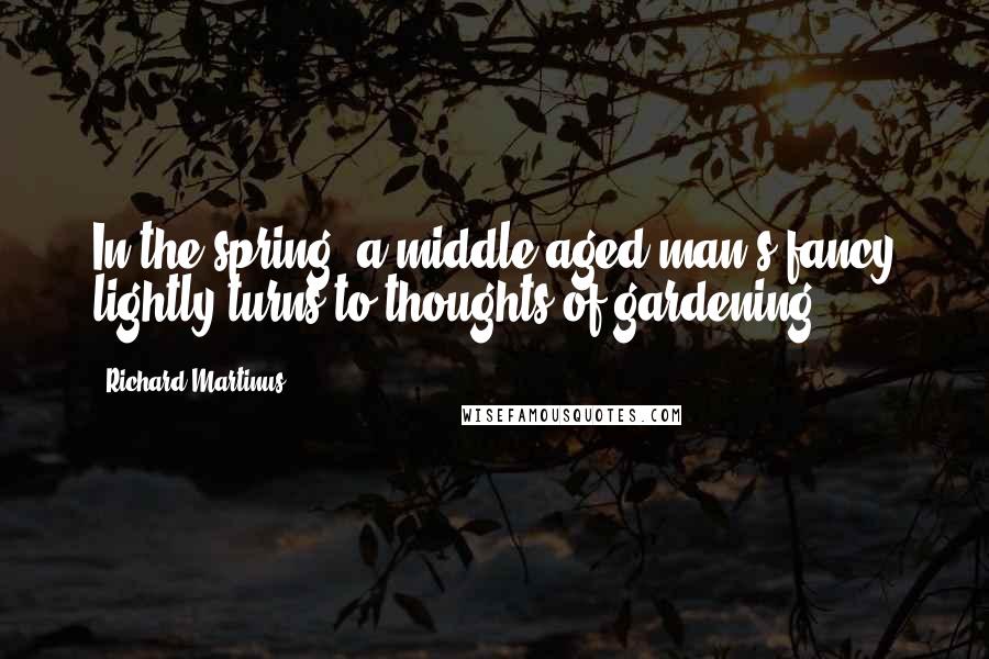 Richard Martinus Quotes: In the spring, a middle-aged man's fancy lightly turns to thoughts of gardening.